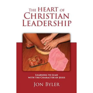 The Heart of Christian Leadership: Learning to Lead with the Character of Jesus