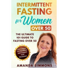 Intermittent Fasting for Women Over 50: The Ultimate 101 Guide to Fasting Over 50. Live Longer, Get Healthier and Support Your Hormones.