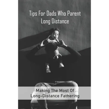 Tips For Dads Who Parent Long Distance: Making The Most Of Long-Distance Fathering: Long Distance Parenting Activities