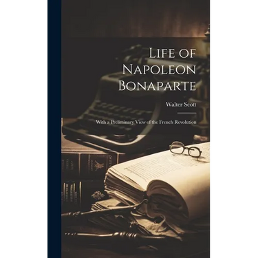Life of Napoleon Bonaparte: With a Preliminary View of the French Revolution