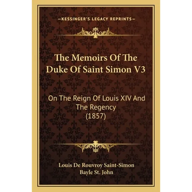 The Memoirs Of The Duke Of Saint Simon V3: On The Reign Of Louis XIV And The Regency (1857)