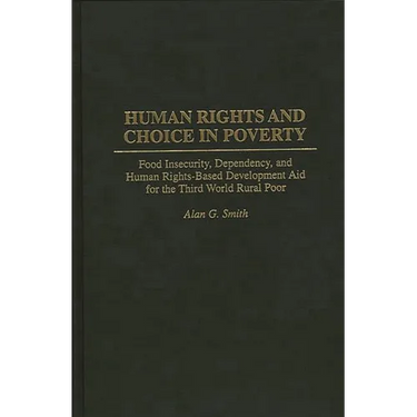 Human Rights and Choice in Poverty: Food Insecurity, Dependency, and Human Rights-Based Development Aid for the Third World Rural Poor