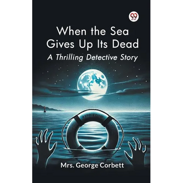When the Sea Gives Up Its Dead A Thrilling Detective Story