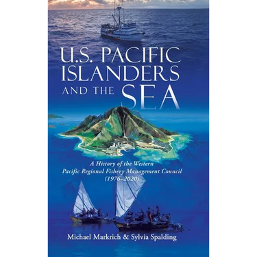 U.S. Pacific Islanders and the Sea: A History of the Western Pacific Regional Fishery Management Council (1976-2020)