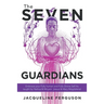 The Seven Guardians: Embrace Your Fully Human and Fully Divine Self as Taught by Yeshua & Miryam (Jesus & Mary Magdalene)