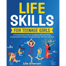 Life Skills for Teenage Girls: A Comprehensive Guide to Navigating Difficult Choices, Conquering Peer Pressure, Managing Money, Self-Care, and More