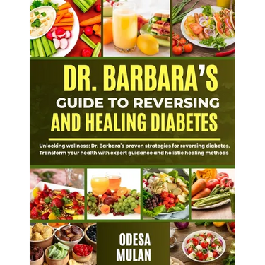Dr. Barbara's Guide to Reversing and Healing Diabetes: Unlocking wellness: Dr. Barbara's proven strategies for reversing diabetes. Transform your heal