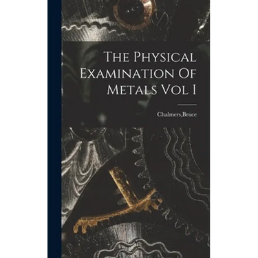 The Physical Examination Of Metals Vol I