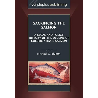 Sacrificing the Salmon: A Legal and Policy History of the Decline of Columbia Basin Salmon