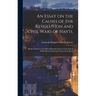 An Essay on the Causes of the Revolution and Civil Wars of Hayti,: Being a Sequel to the Political Remarks Upon Certain French Publications and Journa