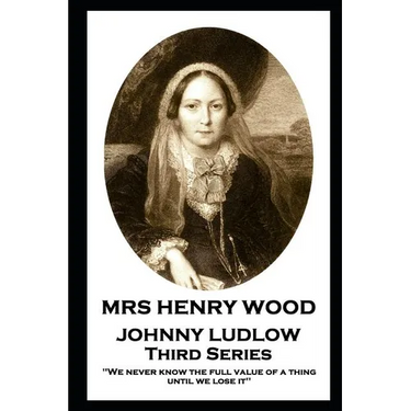 Mrs Henry Wood - Johnny Ludlow - Third Series: 'We never know the full value of a thing until we lose it''