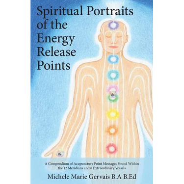 Spiritual Portraits of the Energy Release Points: A Compendium of Acupuncture Point Messages Found Within the 12 Meridians and 8 Extraordinary Vessels