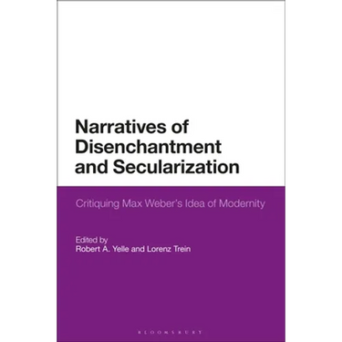 Narratives of Disenchantment and Secularization: Critiquing Max Weber's Idea of Modernity