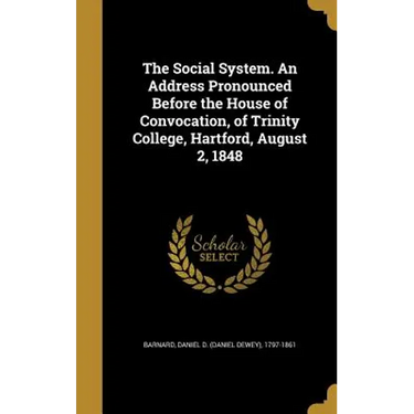 The Social System. An Address Pronounced Before the House of Convocation, of Trinity College, Hartford, August 2, 1848