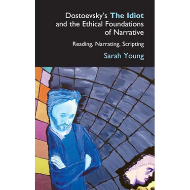 Dostoevsky's the Idiot and the Ethical Foundations of Narrative: Reading, Narrating, Scripting