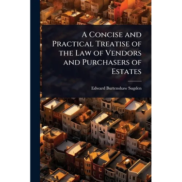 A Concise and Practical Treatise of the Law of Vendors and Purchasers of Estates