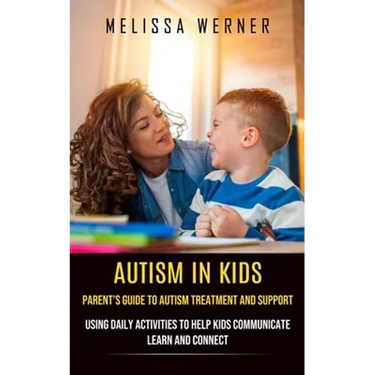 Autism in Kids: Parent's Guide to Autism Treatment and Support (Using Daily Activities to Help Kids Communicate Learn and Connect)