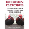 Chicken Coops: Learn How To Build Chicken Coops and Raise Chickens