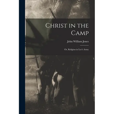 Christ in the Camp: Or, Religion in Lee's Army