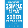 Play the Tape: 5 Simple Ways to Help You Get CLEAN and SOBER One Day at a Time Recovery From the Addiction of Drugs and Alcohol is Possible