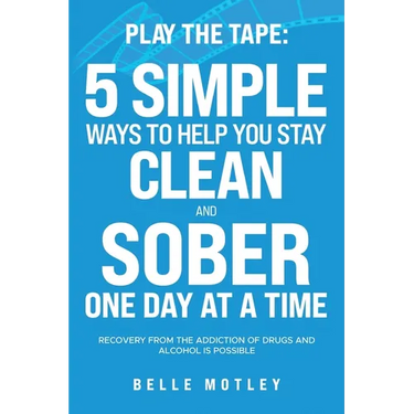 Play the Tape: 5 Simple Ways to Help You Get CLEAN and SOBER One Day at a Time Recovery From the Addiction of Drugs and Alcohol is Possible
