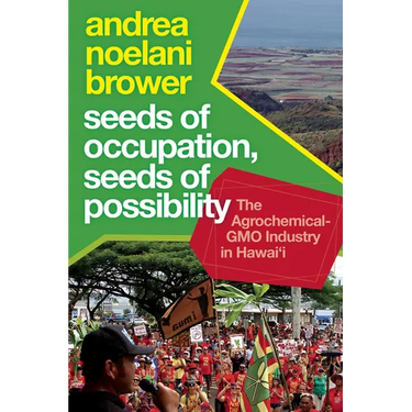 Seeds of Occupation, Seeds of Possibility: The Agrochemical-Gmo Industry in Hawai'i