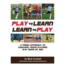 Play to Learn - Learn to Play: A Fresh Approach to Coaching Young Players 5-16 Years Old