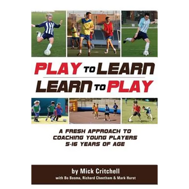 Play to Learn - Learn to Play: A Fresh Approach to Coaching Young Players 5-16 Years Old