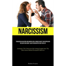 Narcissism: Transcend Gaslighting And Manipulation, Conquer Anxiety And Depression, Reclaim Your Agency, And Attain Mastery Over Your Life (Anticipate