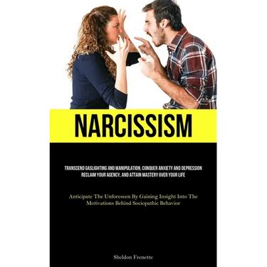 Narcissism: Transcend Gaslighting And Manipulation, Conquer Anxiety And Depression, Reclaim Your Agency, And Attain Mastery Over Your Life (Anticipate