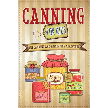 Canning For Kids: The Canning and Preserving Adventure