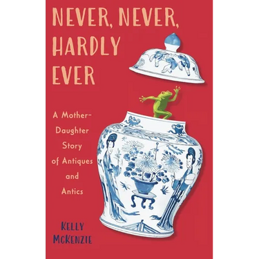 Never, Never, Hardly Ever: A Mother-Daughter Story of Antiques and Antics