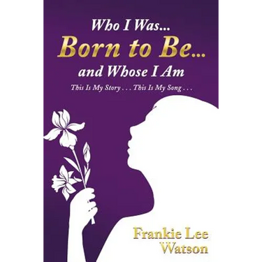 Who I Was . . . Born to Be . . . and Whose I Am: This Is My Story . . . This Is My Song . . .