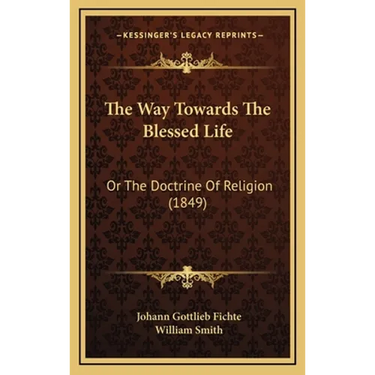 The Way Towards The Blessed Life: Or The Doctrine Of Religion (1849)