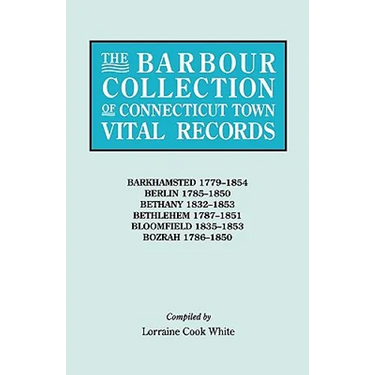 Barbour Collection of Connecticut Town Vital Records. Volume 2: Barkhamsted 1779-1854, Berlin 1785-1850, Bethany 1832-1853, Bethlehem 1787-1851, B