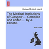 The Medical Institutions of Glasgow ... Compiled and Edited ... by J. Christie.