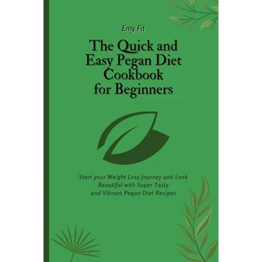 The Quick and Easy Pegan Diet Cookbook for Beginners: Start your Weight Loss Journey and Look Beautiful with Super Tasty and Vibrant Pegan Diet Recipe