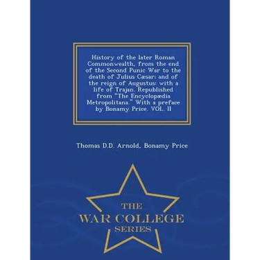 History of the Later Roman Commonwealth, from the End of the Second Punic War to the Death of Julius Cæsar; And of the Reign of Augustus: With a Life