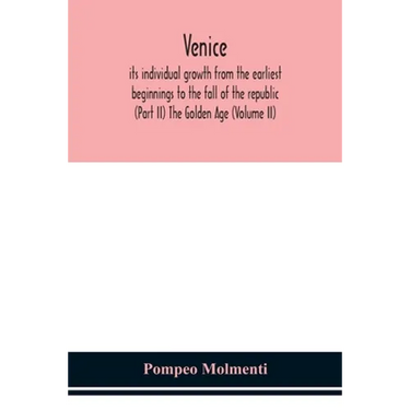 Venice, Its Individual Growth From The Earliest Beginnings To The Fall Of The Republic (Part Ii) The Golden Age (Volume Ii)