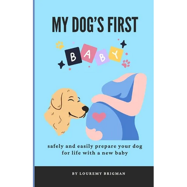 My Dog's First Baby: safely and easily prepare your dog for life with a new baby