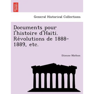 Documents Pour L'Histoire D'Haiti. Re Volutions de 1888-1889, Etc.