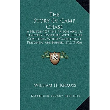 The Story Of Camp Chase: A History Of The Prison And Its Cemetery, Together With Other Cemeteries Where Confederate Prisoners Are Buried, Etc. (1906)