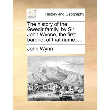 The History of the Gwedir Family, by Sir John Wynne, the First Baronet of That Name, ...