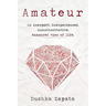 Amateur: An inexpert, inexperienced, unauthoritative, enamored view of life