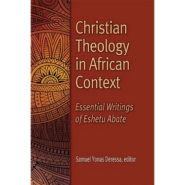 Christian Theology in African Context: Essential Writings of Eshetu Abate