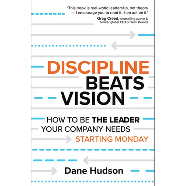 Discipline Beats Vision: How to Be the Leader Your Company Needs -- Starting Monday