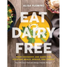 Eat Dairy Free: Your Essential Cookbook for Everyday Meals, Snacks, and Sweets