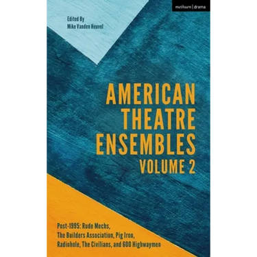 American Theatre Ensembles Volume 2: Post-1995: The Builders Association, Pig Iron Theatre, Rude Mechs, Radiohole, the Civilians, and 600 Highwaymen