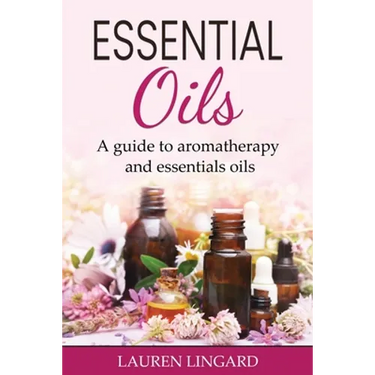 Essential Oils: A guide to aromatherapy and essential oils