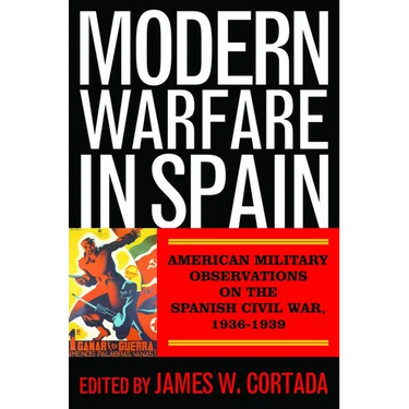 Modern Warfare in Spain: American Military Observations on the Spanish Civil War, 1936-1939